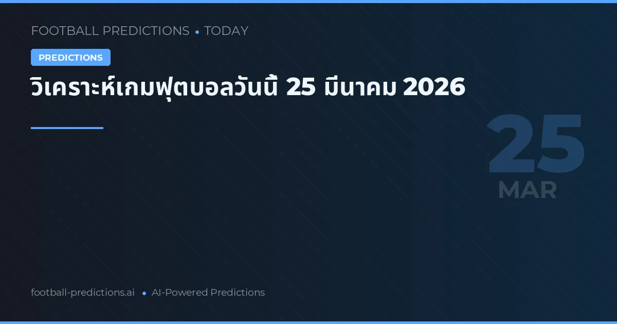 วิเคราะห์เกมฟุตบอลวันนี้ 25 มีนาคม 2026