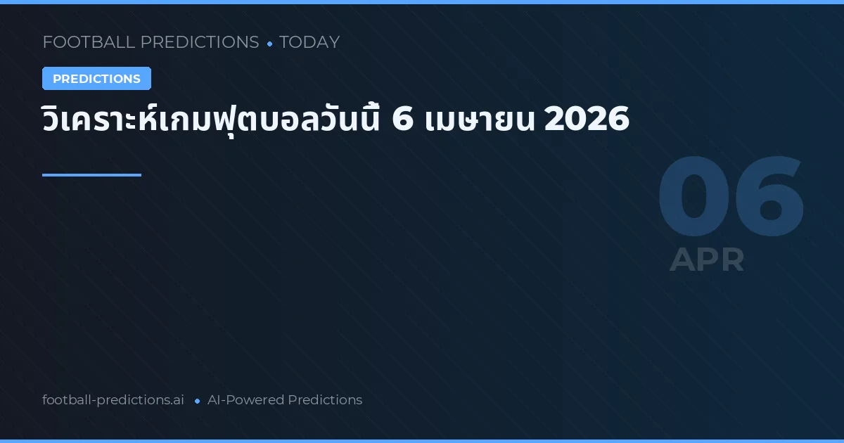 วิเคราะห์เกมฟุตบอลวันนี้ 6 เมษายน 2026