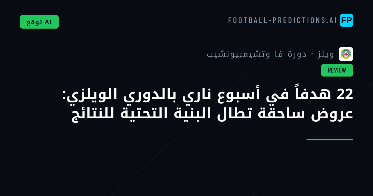 22 هدفاً في أسبوع ناري بالدوري الويلزي: عروض ساحقة تطال البنية التحتية للنتائج