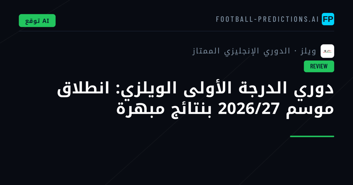 دوري الدرجة الأولى الويلزي: انطلاق موسم 2026/27 بنتائج مبهرة