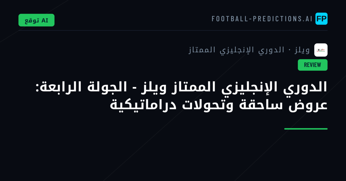 الدوري الإنجليزي الممتاز ويلز - الجولة الرابعة: عروض ساحقة وتحولات دراماتيكية