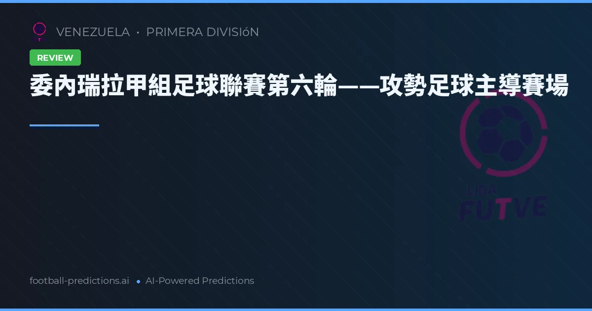 委內瑞拉甲組足球聯賽第六輪——攻勢足球主導賽場