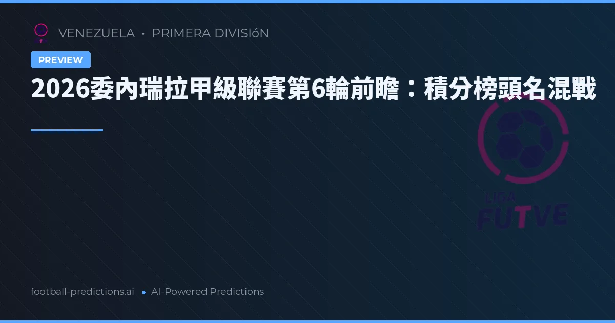 2026委內瑞拉甲級聯賽第6輪前瞻:積分榜頭名混戰