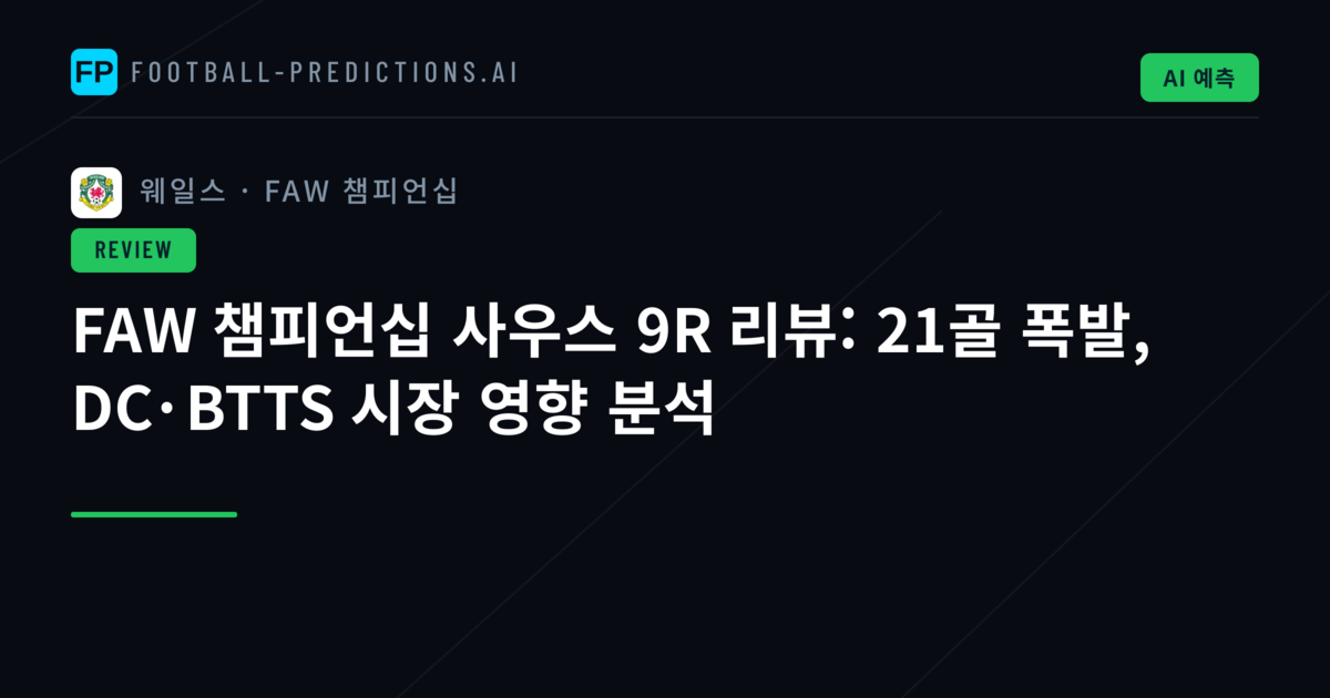 FAW 챔피언십 사우스 9R 리뷰: 21골 폭발, DC·BTTS 시장 영향 분석