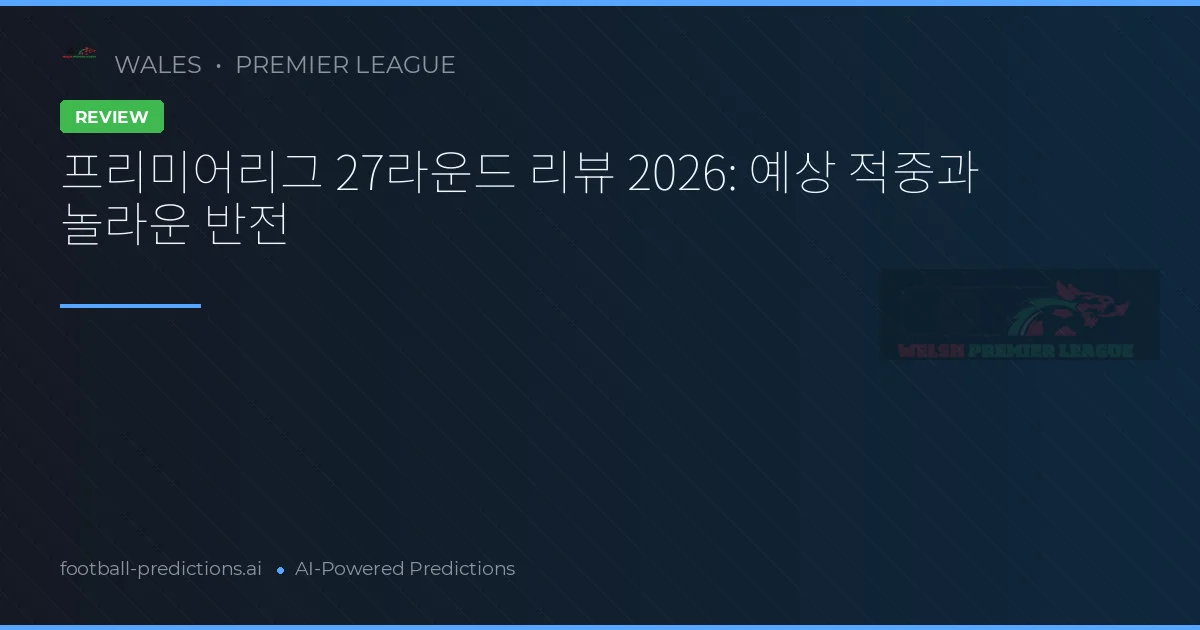 프리미어리그 27라운드 리뷰 2026: 예상 적중과 놀라운 반전