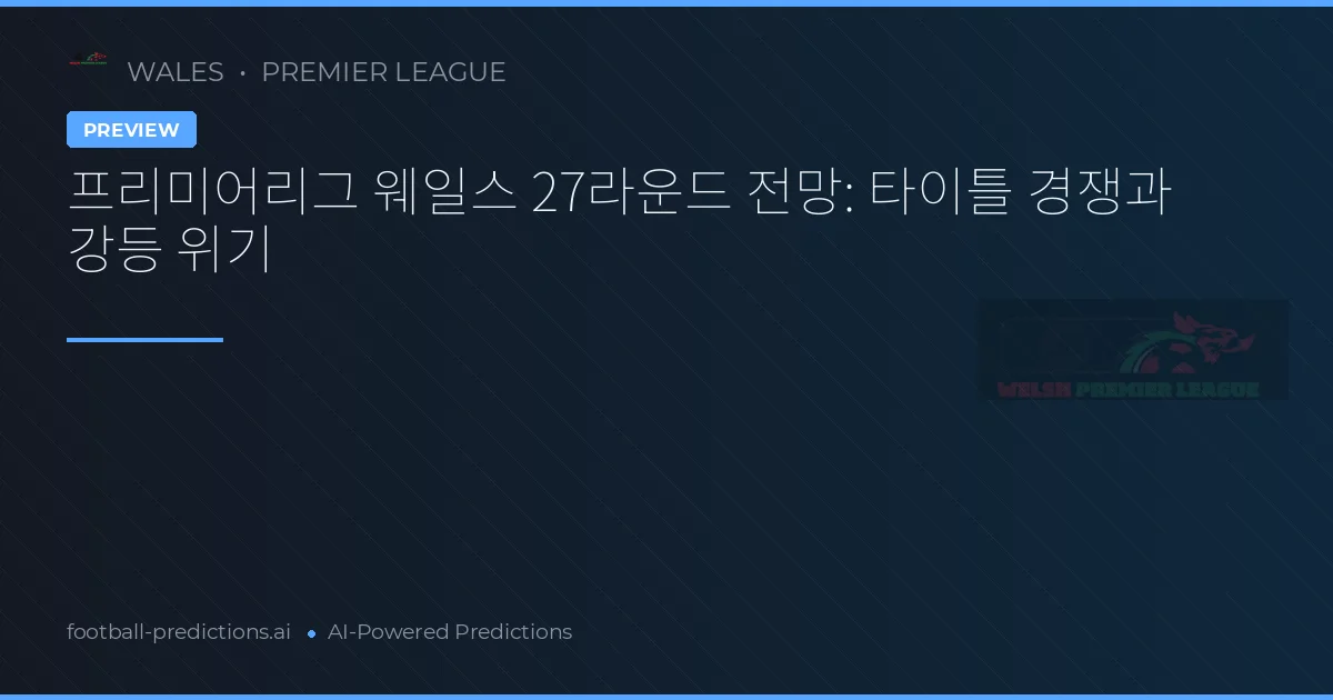 프리미어리그 웨일스 27라운드 전망: 타이틀 경쟁과 강등 위기