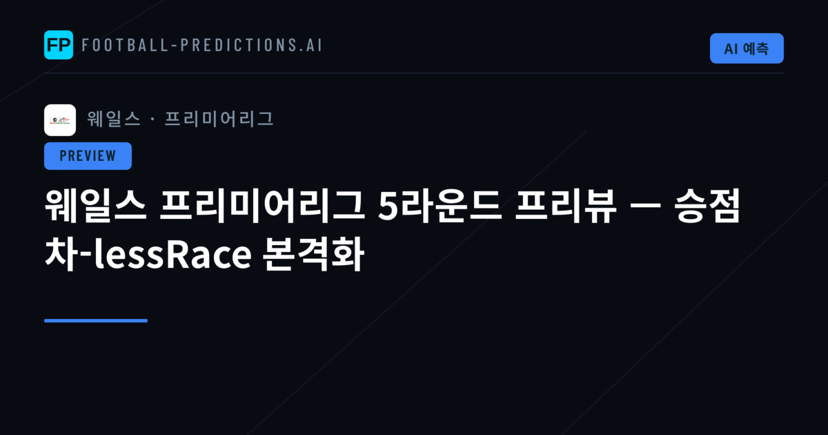 웨일스 프리미어리그 5라운드 프리뷰 — 승점 차-lessRace 본격화