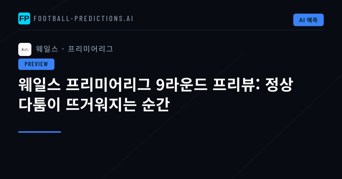 웨일스 프리미어리그 9라운드 프리뷰: 정상 다툼이 뜨거워지는 순간
