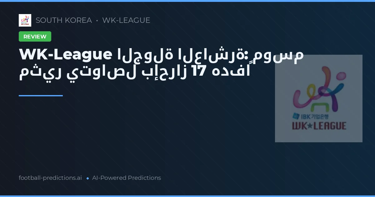 WK-League الجولة العاشرة: موسم مثير يتواصل بإحراز 17 هدفاً