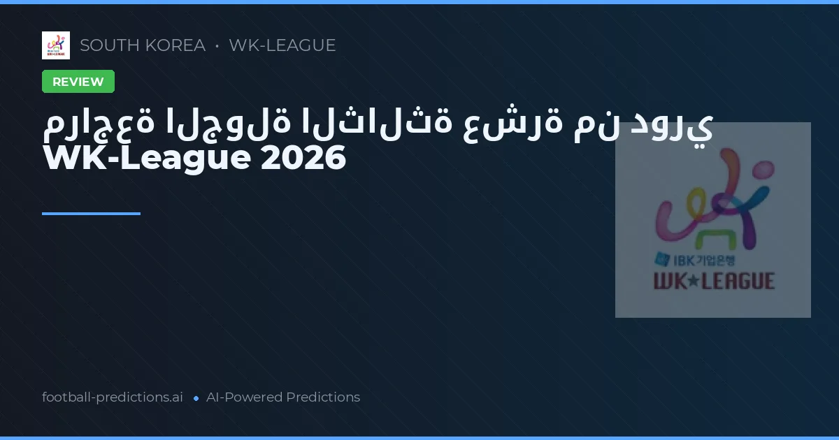 مراجعة الجولة الثالثة عشرة من دوري WK-League 2026