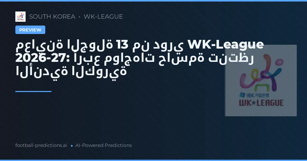 معاينة الجولة 13 من دوري WK-League 2026-27: أربع مواجهات حاسمة تنتظر الأندية الكورية