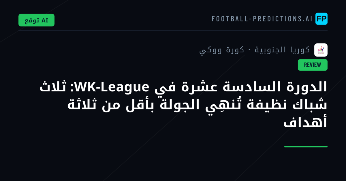 الدورة السادسة عشرة في WK-League: ثلاث شباك نظيفة تُنهِي الجولة بأقل من ثلاثة أهداف