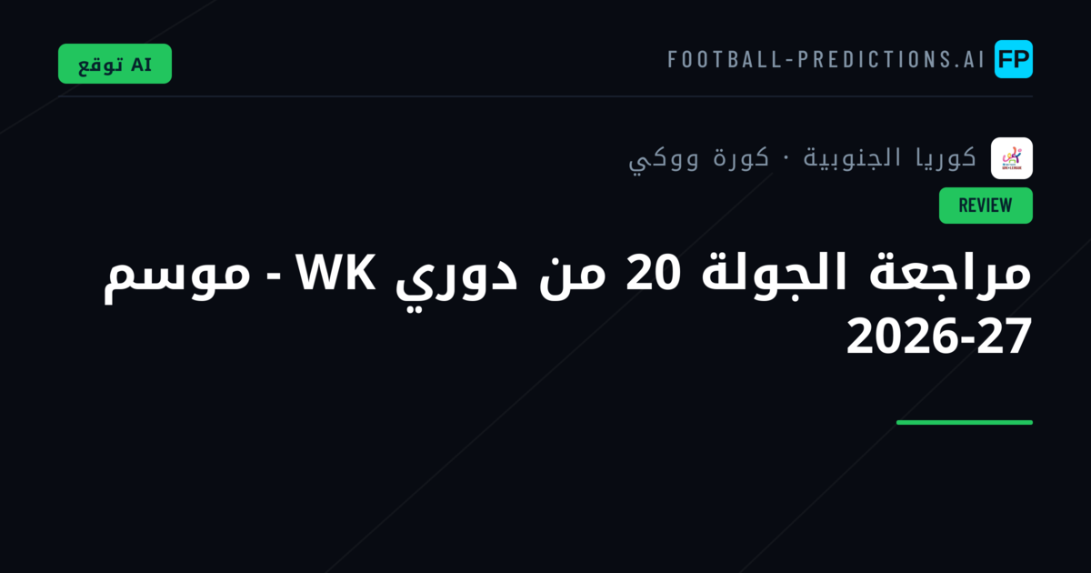 مراجعة الجولة 20 من دوري WK - موسم 2026-27
