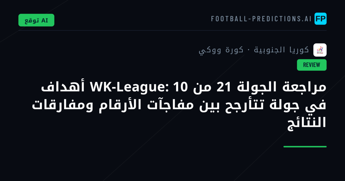 مراجعة الجولة 21 من WK-League: 10 أهداف في جولة تتأرجح بين مفاجآت الأرقام ومفارقات النتائج