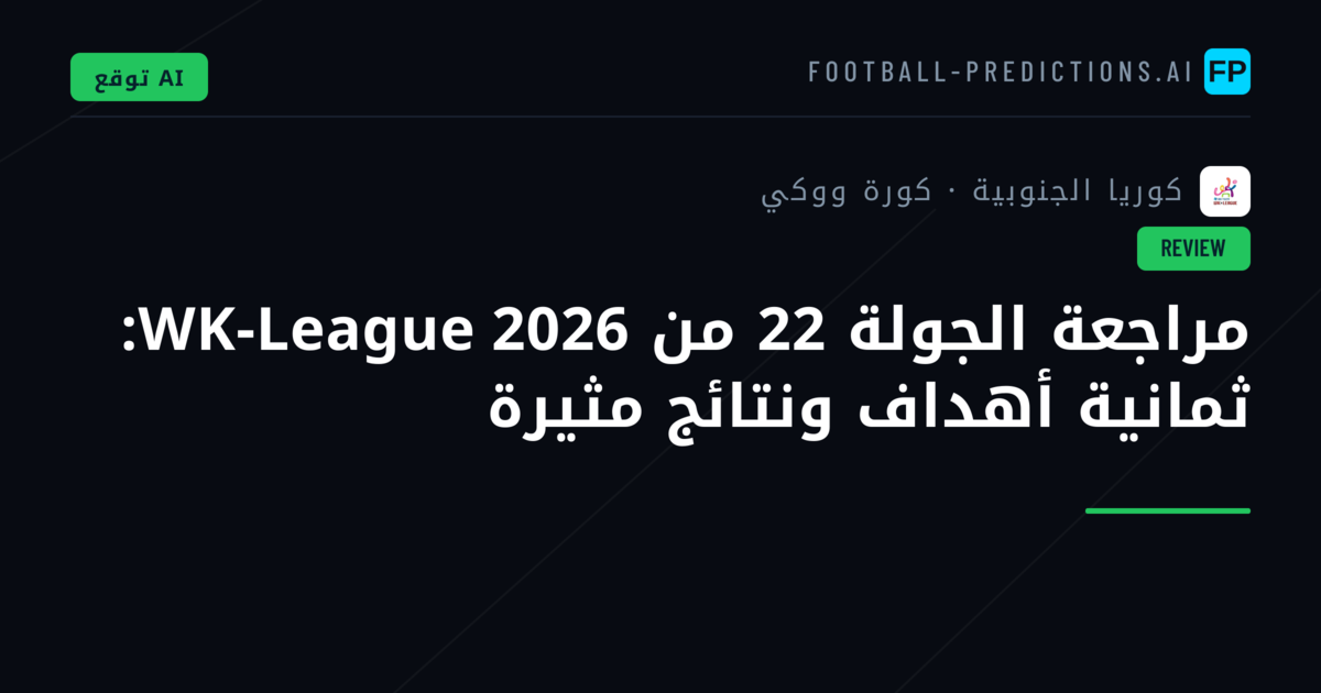 مراجعة الجولة 22 من WK-League 2026: ثمانية أهداف ونتائج مثيرة