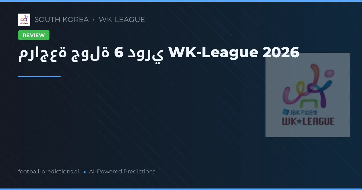 مراجعة جولة 6 دوري WK-League 2026