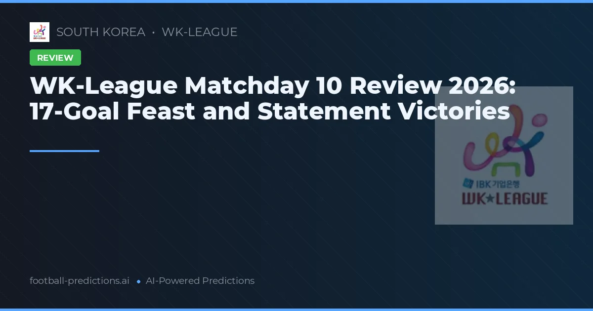 WK-League Matchday 10 Review 2026: 17-Goal Feast and Statement Victories