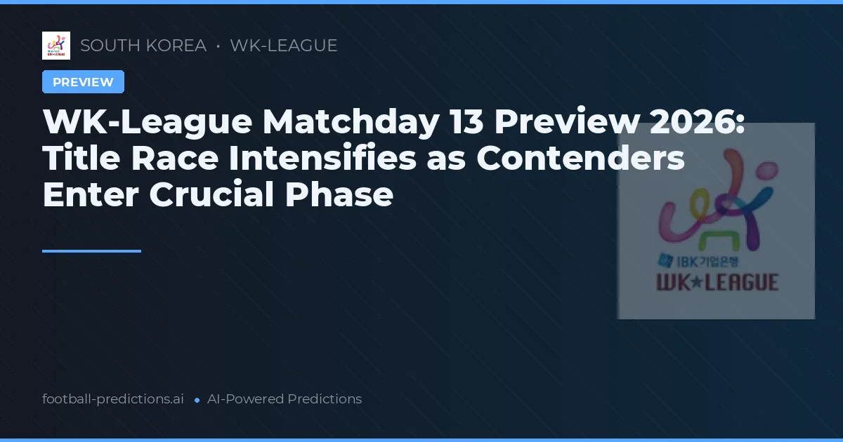 WK-League Matchday 13 Preview 2026: Title Race Intensifies as Contenders Enter Crucial Phase