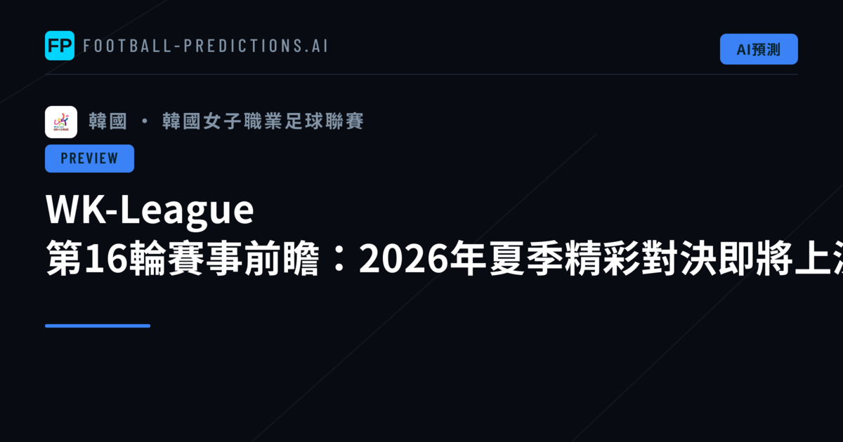 WK-League 第16輪賽事前瞻：2026年夏季精彩對決即將上演