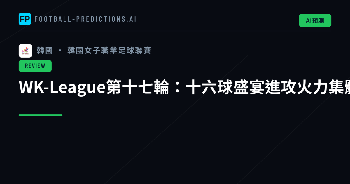 WK-League第十七輪:十六球盛宴進攻火力集體爆發