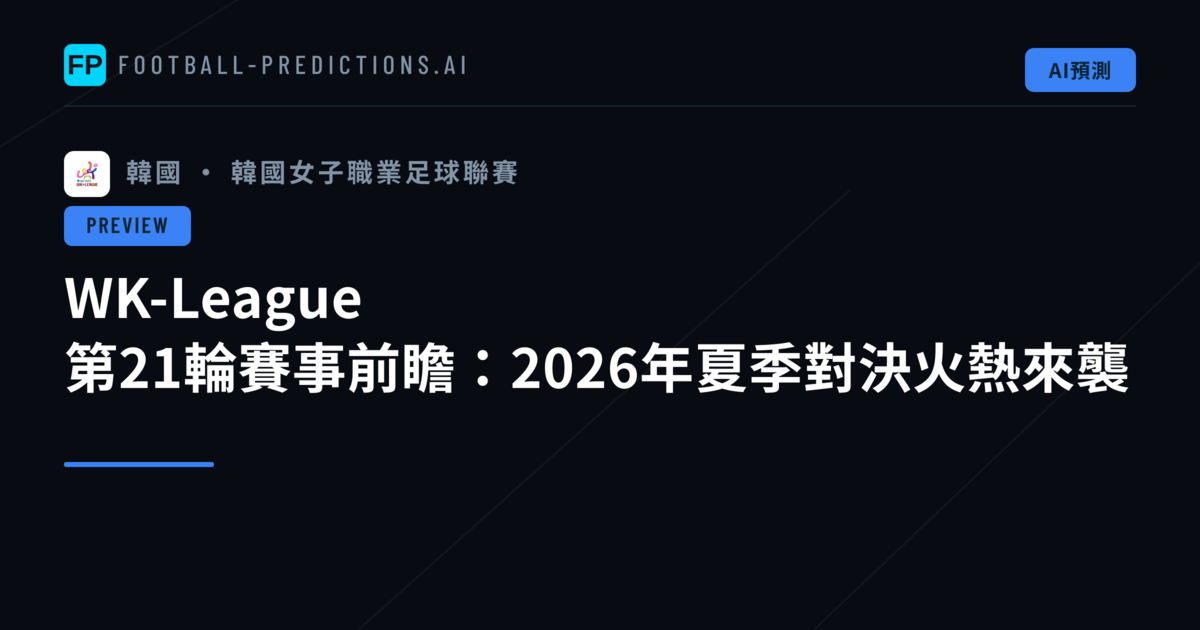 WK-League 第21輪賽事前瞻:2026年夏季對決火熱來襲