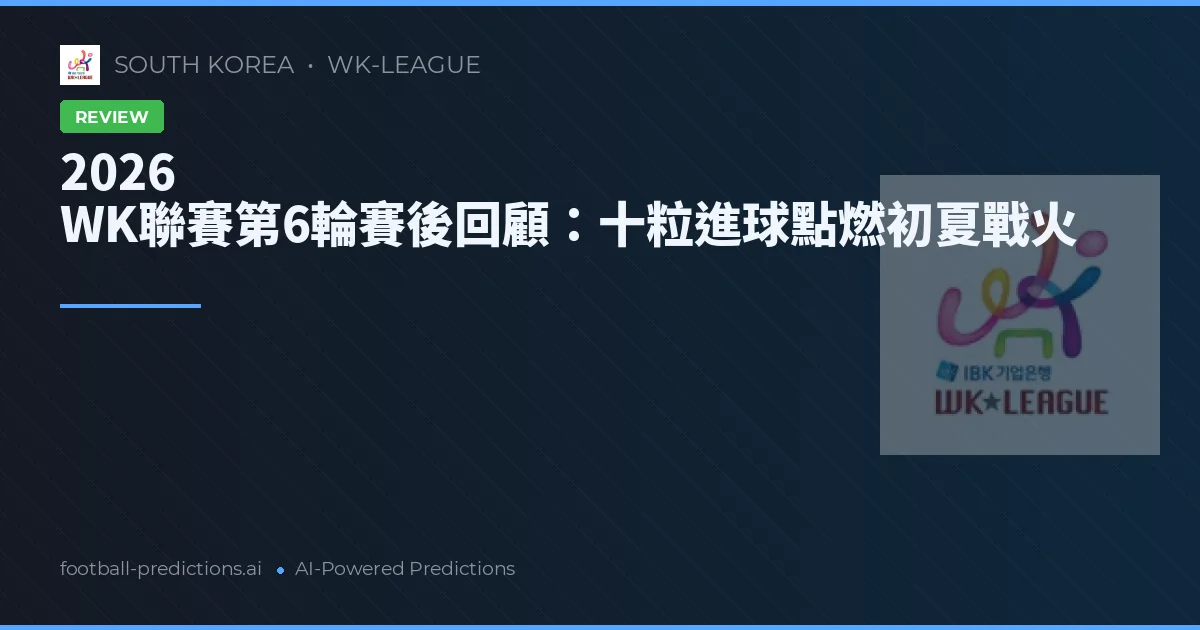 2026 WK聯賽第6輪賽後回顧：十粒進球點燃初夏戰火