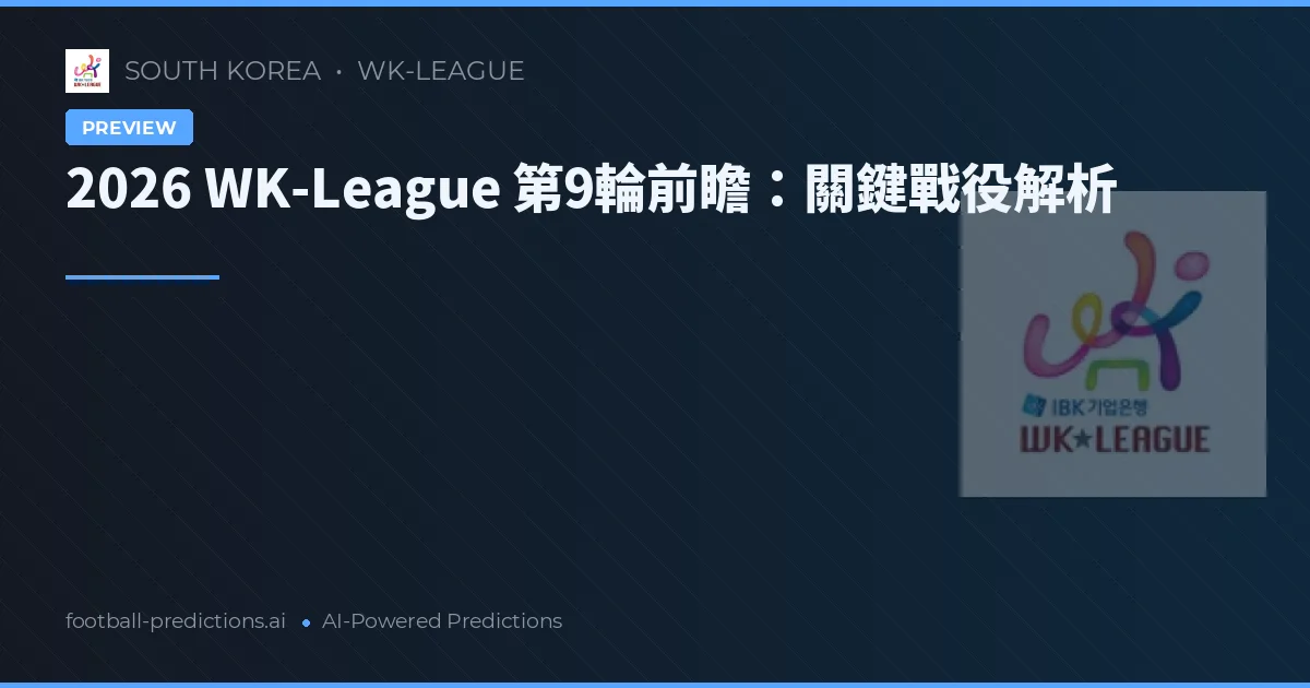 2026 WK-League 第9輪前瞻：關鍵戰役解析