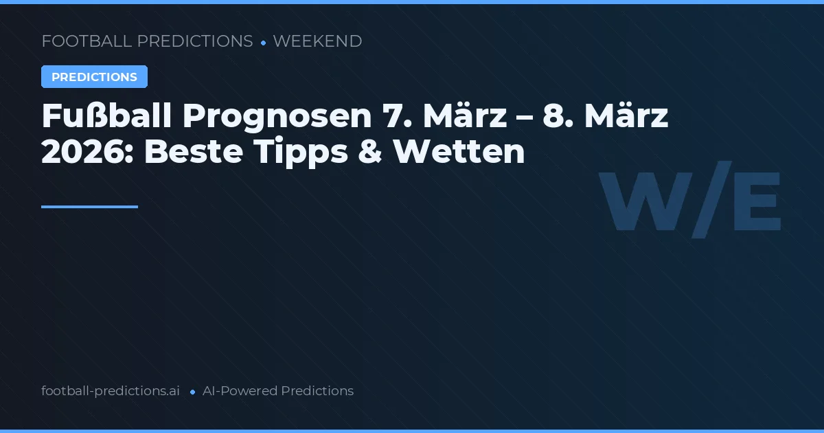 Fußball Prognosen 7. März – 8. März 2026: Beste Tipps & Wetten