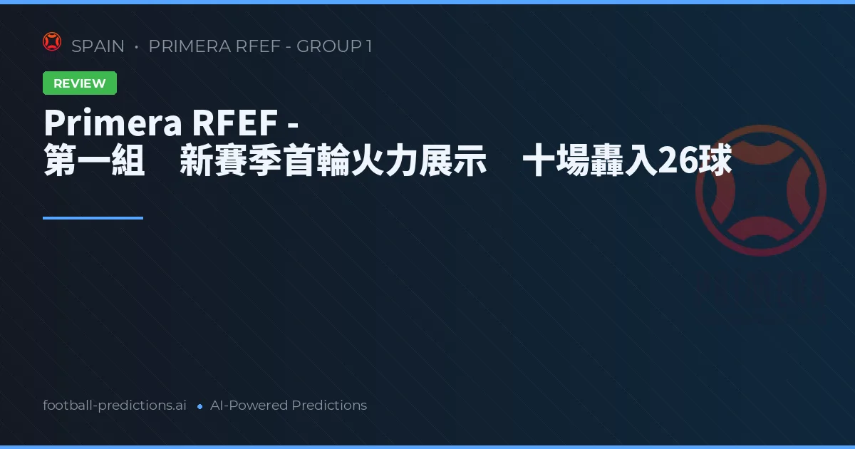 Primera RFEF - 第一組 新賽季首輪火力展示 十場轟入26球