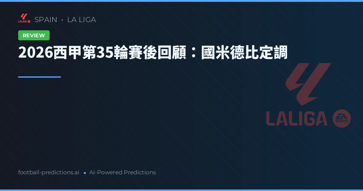 2026西甲第35輪賽後回顧：國米德比定調