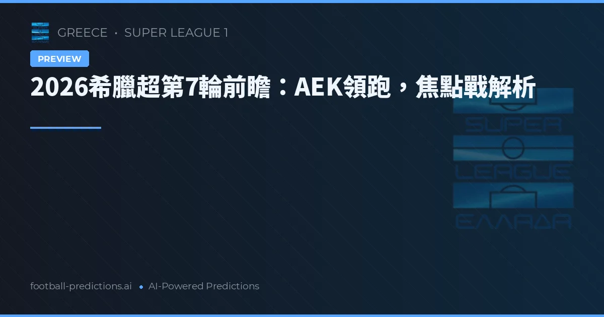 2026希臘超第7輪前瞻：AEK領跑，焦點戰解析