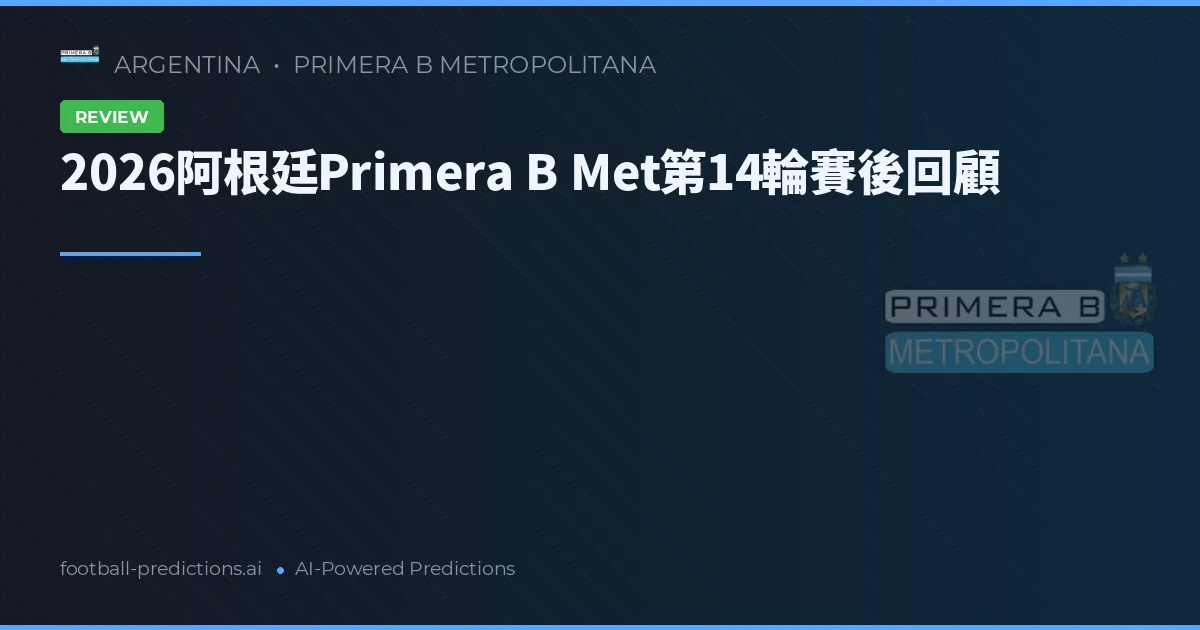 2026阿根廷Primera B Met第14輪賽後回顧