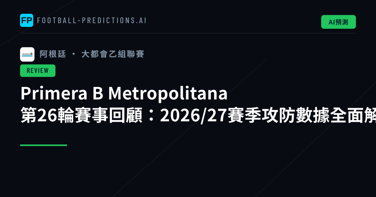 Primera B Metropolitana 第26輪賽事回顧：2026/27賽季攻防數據全面解析