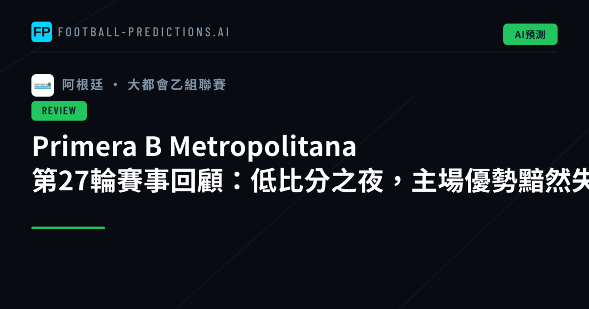 Primera B Metropolitana 第27輪賽事回顧：低比分之夜，主場優勢黯然失色
