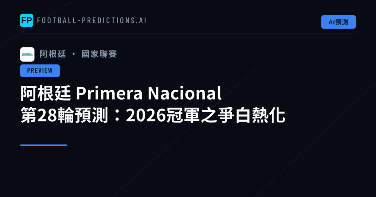 阿根廷 Primera Nacional 第28輪預測：2026冠軍之爭白熱化