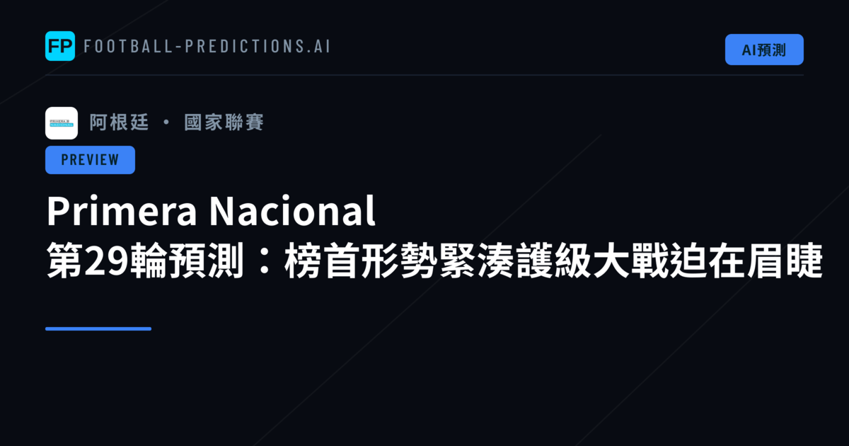 Primera Nacional 第29輪預測：榜首形勢緊湊護級大戰迫在眉睫