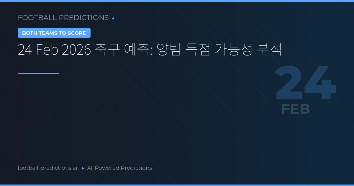 24 Feb 2026 축구 예측: 양팀 득점 가능성 분석