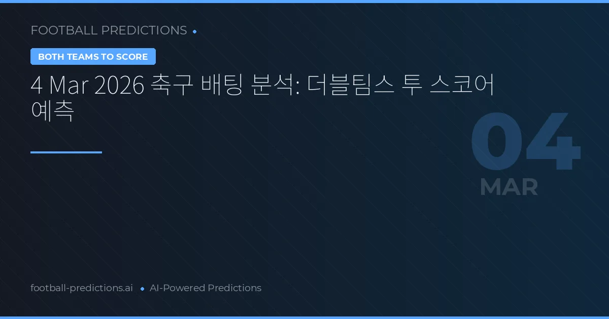 4 Mar 2026 축구 배팅 분석: 더블팀스 투 스코어 예측