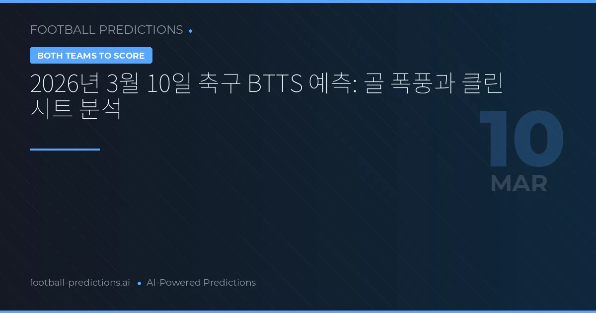 2026년 3월 10일 축구 BTTS 예측: 골 폭풍과 클린 시트 분석