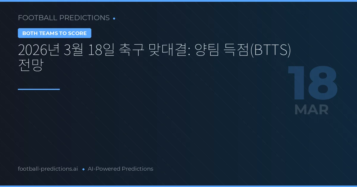 2026년 3월 18일 축구 맞대결: 양팀 득점(BTTS) 전망