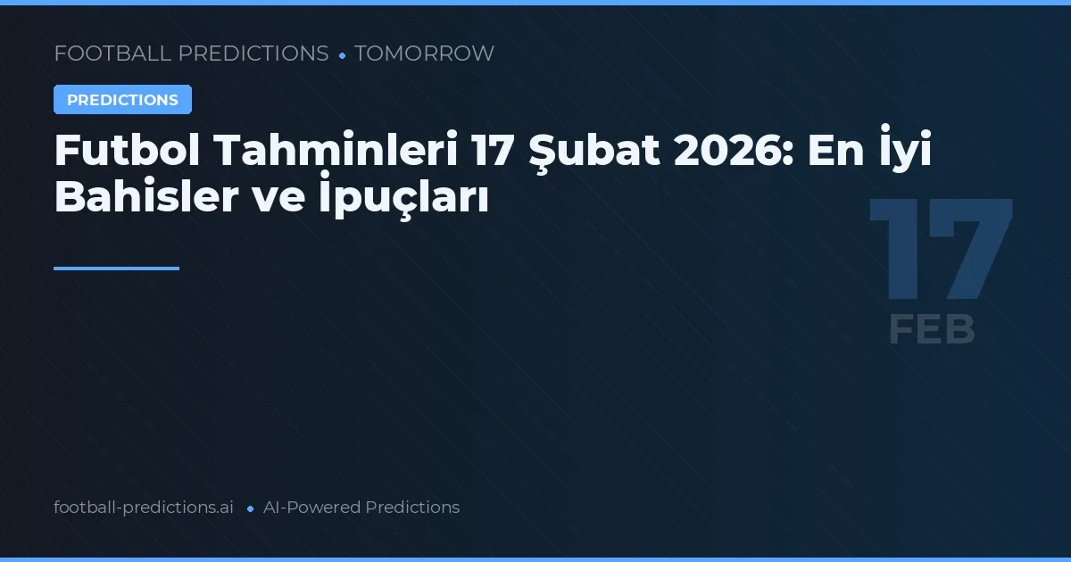 Futbol Tahminleri 17 Şubat 2026: En İyi Bahisler ve İpuçları