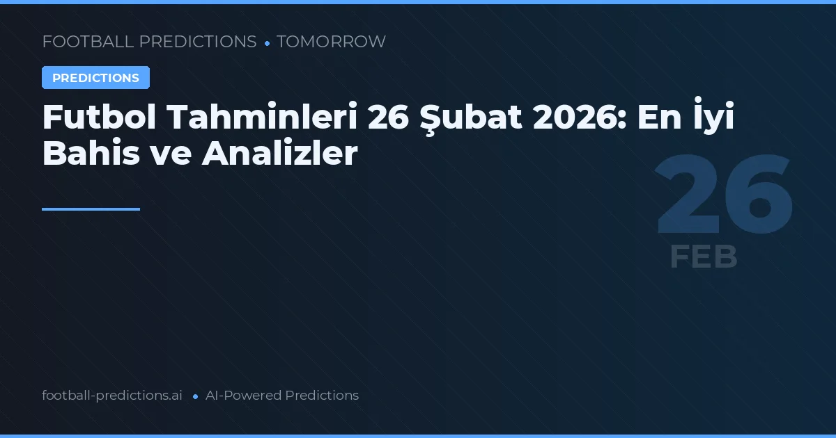 Futbol Tahminleri 26 Şubat 2026: En İyi Bahis ve Analizler
