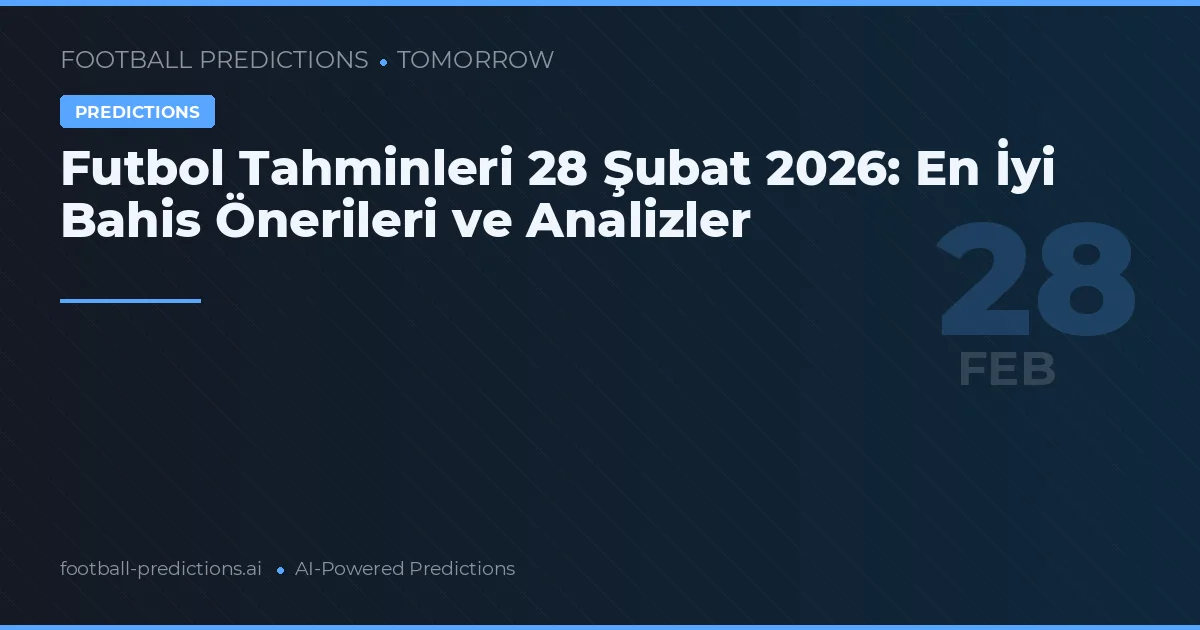 Futbol Tahminleri 28 Şubat 2026: En İyi Bahis Önerileri ve Analizler