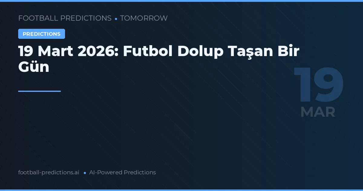 19 Mart 2026: Futbol Dolup Taşan Bir Gün