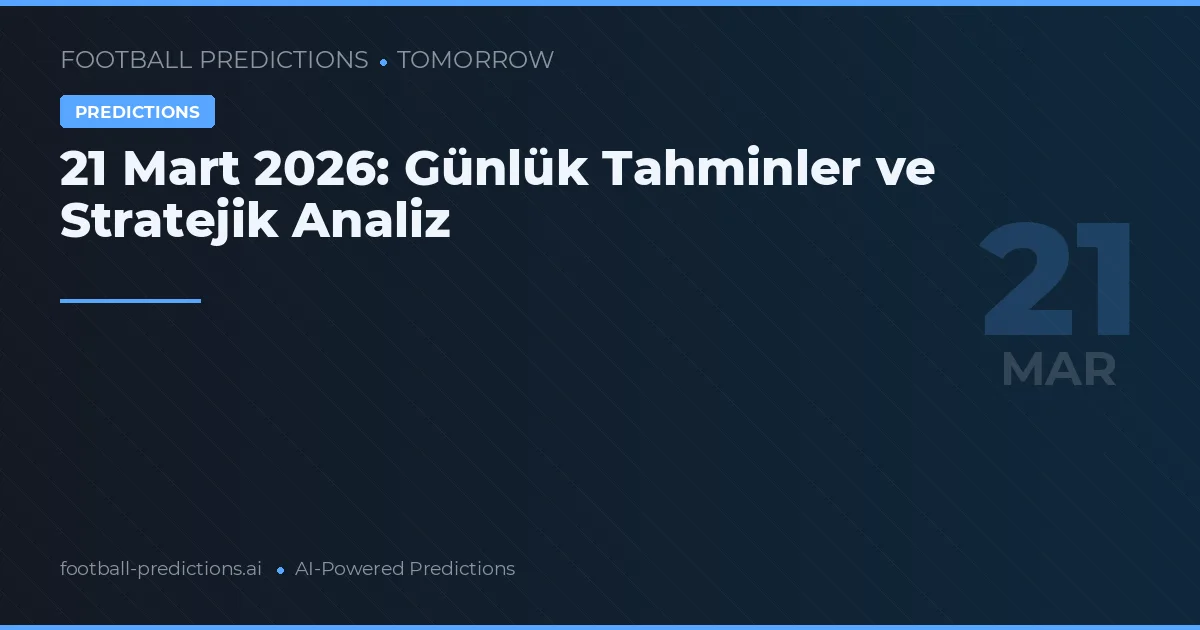 21 Mart 2026: Günlük Tahminler ve Stratejik Analiz