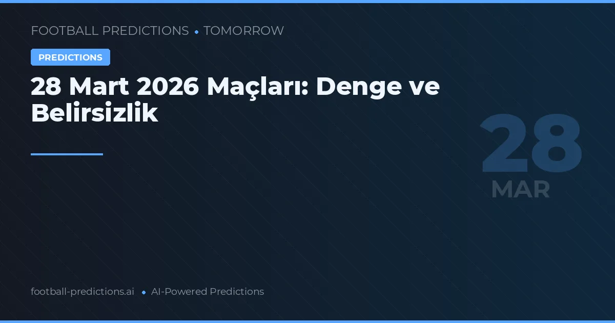 28 Mart 2026 Maçları: Denge ve Belirsizlik