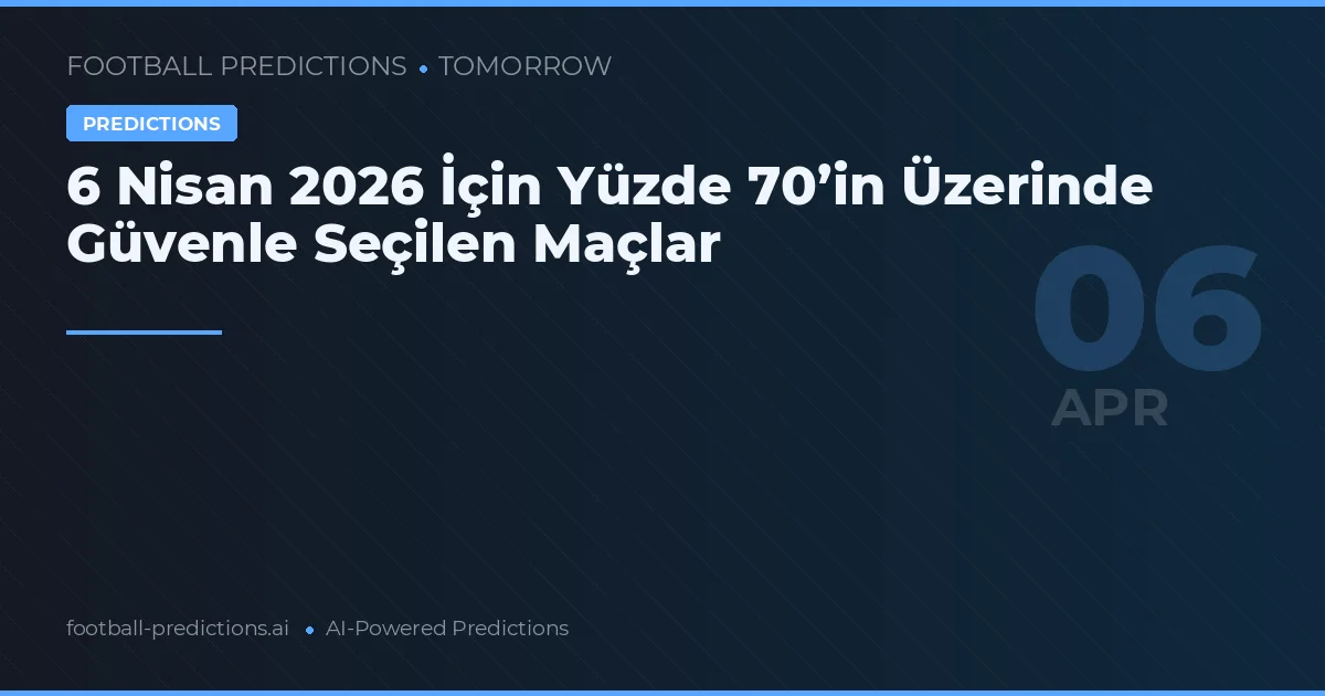 6 Nisan 2026 İçin Yüzde 70’in Üzerinde Güvenle Seçilen Maçlar