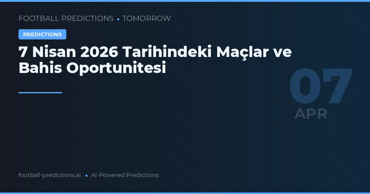 7 Nisan 2026 Tarihindeki Maçlar ve Bahis Oportunitesi