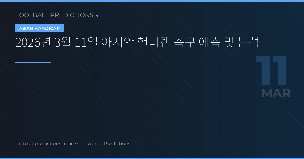 2026년 3월 11일 아시안 핸디캡 축구 예측 및 분석
