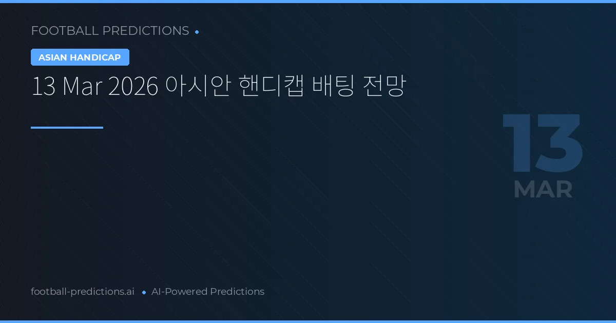 13 Mar 2026 아시안 핸디캡 배팅 전망